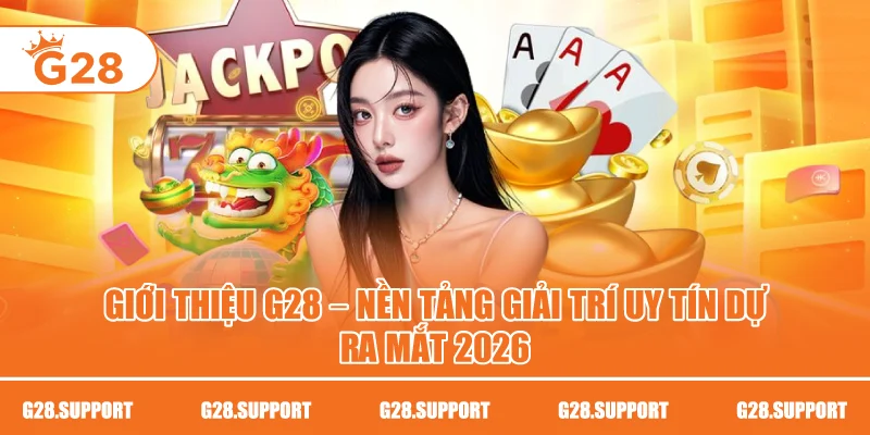 GIỚI THIỆU G28 – NỀN TẢNG GIẢI TRÍ UY TÍN RA MẮT 2026